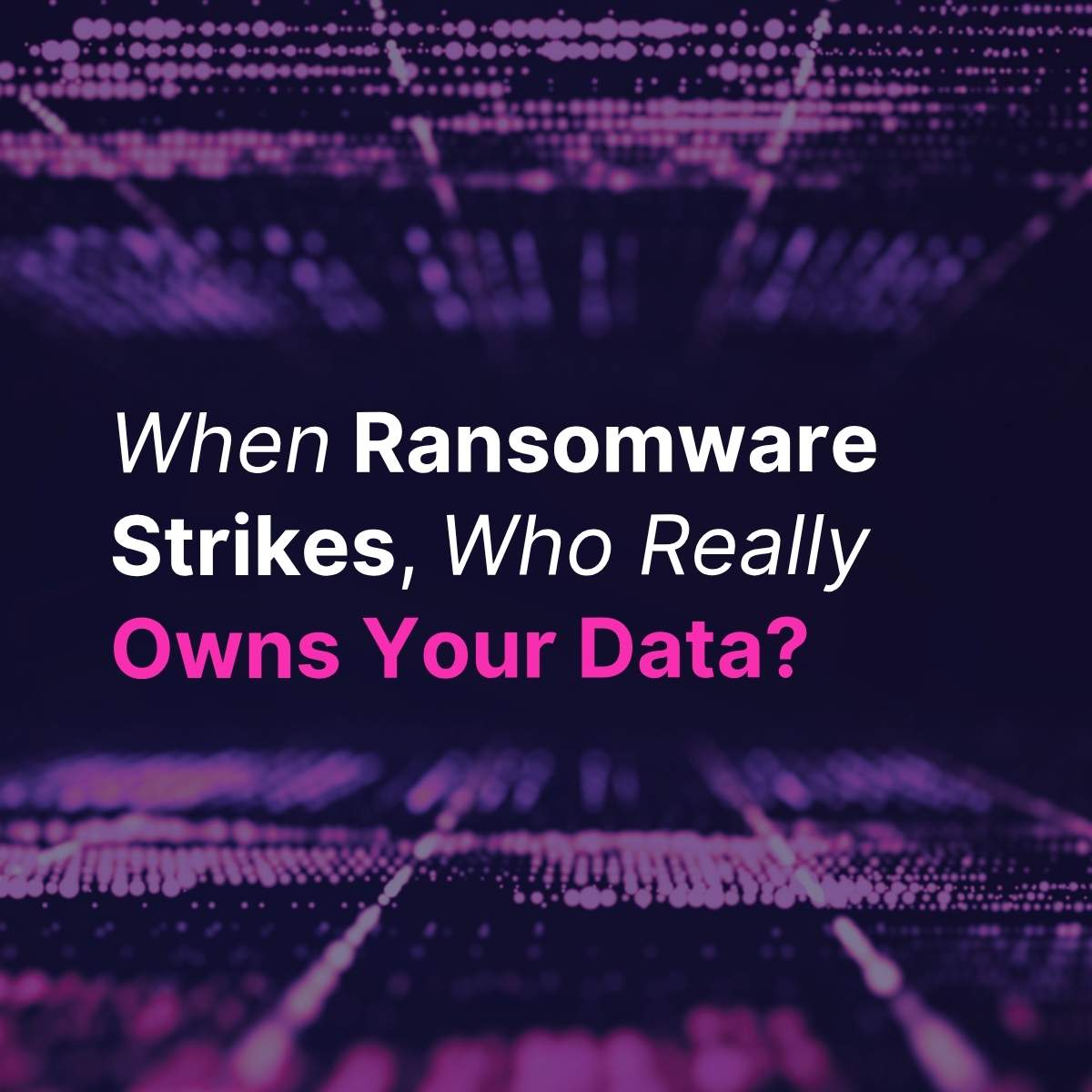 When Ransomware Strikes, Who Really Owns Your Data?